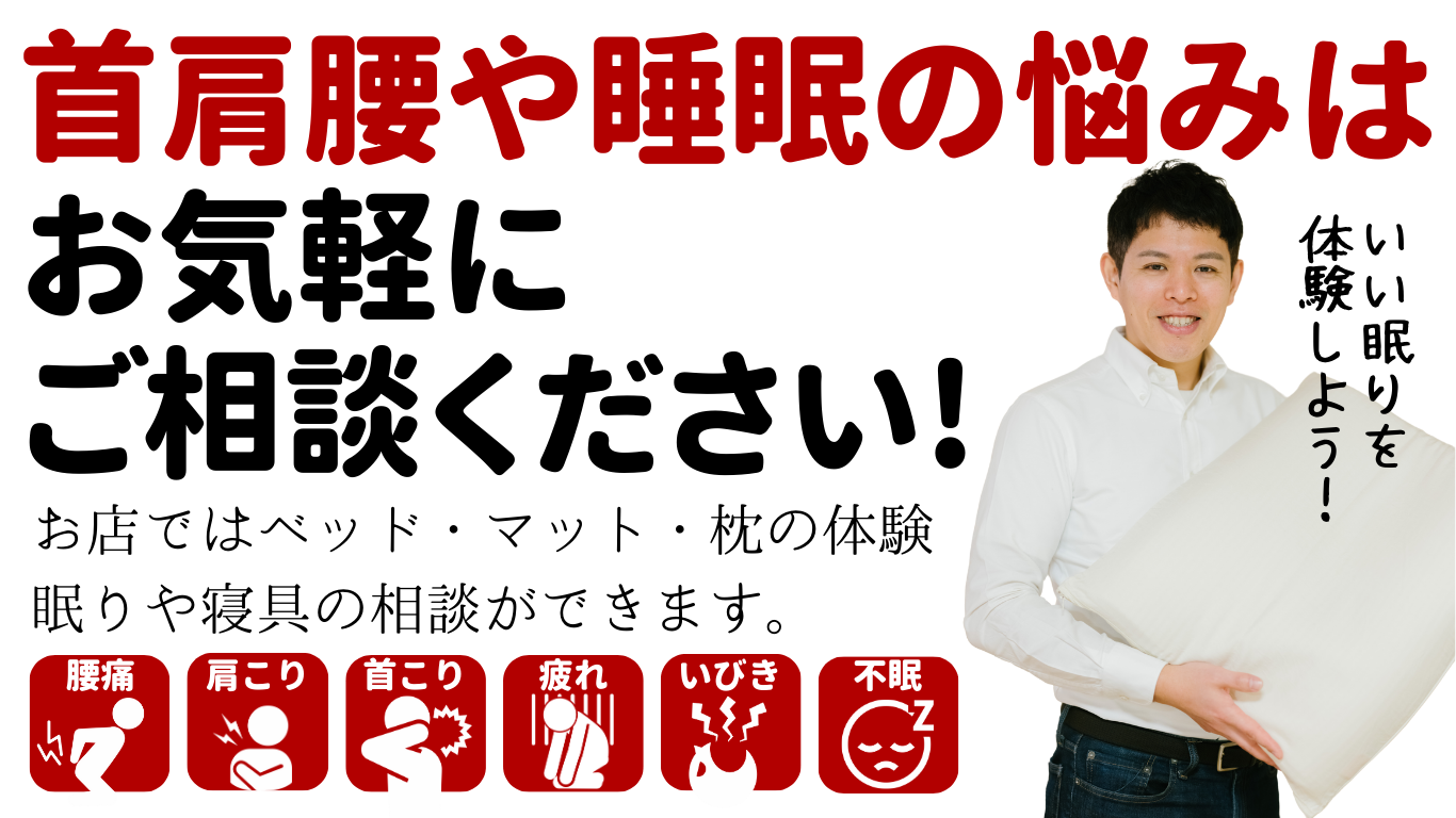 首肩腰や睡眠の悩みはお気軽にご相談ください！お店ではベッド・マット・枕の体験　眠りや寝具の相談ができます。いい眠りを体験しよう！まくら　マット　ベッド　ふとん　パッド　シーツ